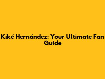 Kiké Hernández: Your Ultimate Fan Guide