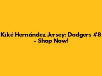 Kiké Hernández Jersey: Dodgers #8 - Shop Now!