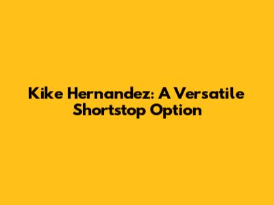 Kike Hernandez: A Versatile Shortstop Option