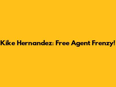 Kike Hernandez: Free Agent Frenzy!
