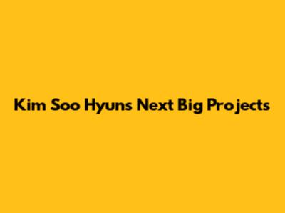Kim Soo Hyun's Next Big Projects