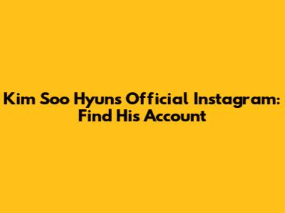 Kim Soo Hyun's Official Instagram: Find His Account