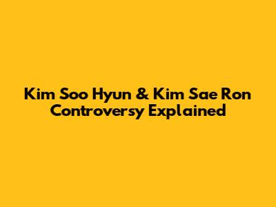 Kim Soo Hyun & Kim Sae Ron Controversy Explained