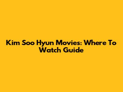 Kim Soo Hyun Movies: Where To Watch Guide