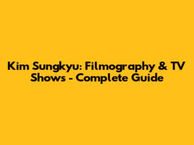 Kim Sungkyu: Filmography & TV Shows - Complete Guide