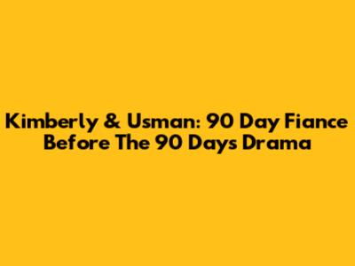 Kimberly & Usman: 90 Day Fiance Before The 90 Days Drama