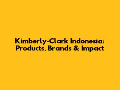 Kimberly-Clark Indonesia: Products, Brands & Impact