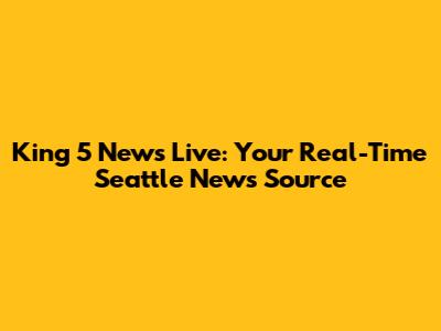 King 5 News Live: Your Real-Time Seattle News Source