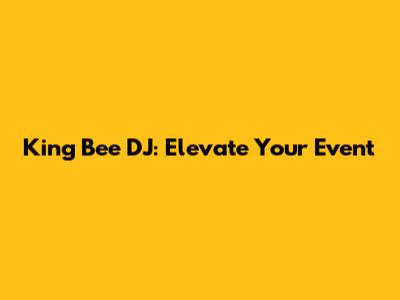 King Bee DJ: Elevate Your Event