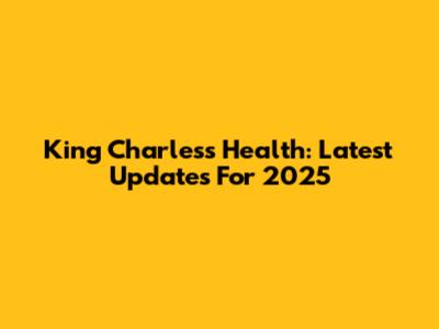 King Charles's Health: Latest Updates For 2025