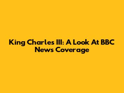 King Charles III: A Look At BBC News Coverage