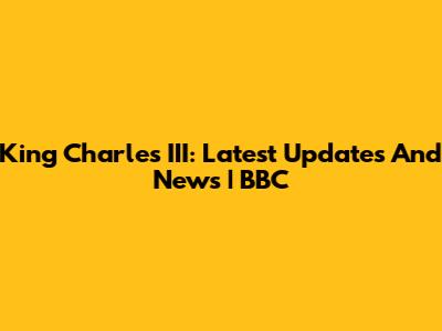 King Charles III: Latest Updates And News | BBC