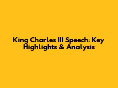 King Charles III Speech: Key Highlights & Analysis