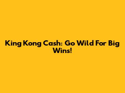 King Kong Cash: Go Wild For Big Wins!