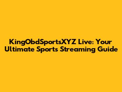 KingObdSportsXYZ Live: Your Ultimate Sports Streaming Guide