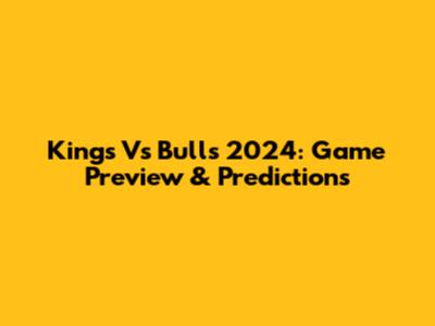Kings Vs Bulls 2024: Game Preview & Predictions