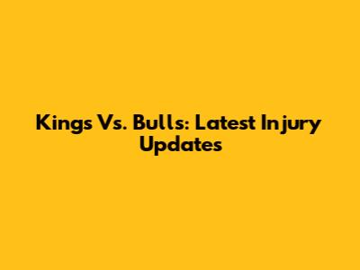 Kings Vs. Bulls: Latest Injury Updates