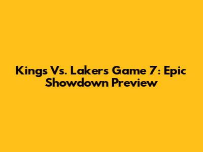 Kings Vs. Lakers Game 7: Epic Showdown Preview