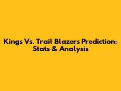 Kings Vs. Trail Blazers Prediction: Stats & Analysis