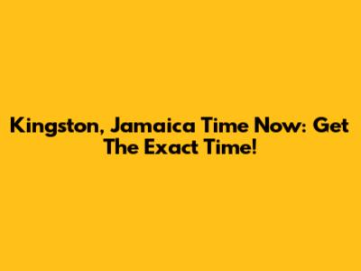 Kingston, Jamaica Time Now: Get The Exact Time!