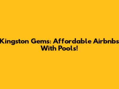Kingston Gems: Affordable Airbnbs With Pools!