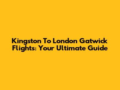 Kingston To London Gatwick Flights: Your Ultimate Guide