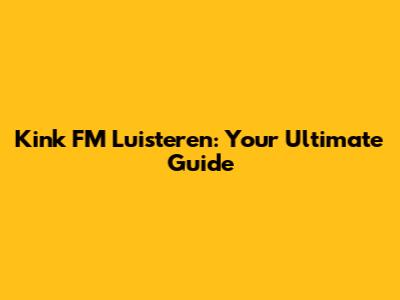 Kink FM Luisteren: Your Ultimate Guide