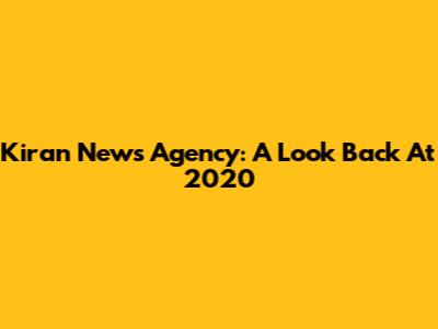 Kiran News Agency: A Look Back At 2020