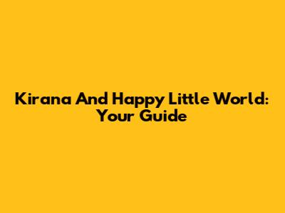 Kirana And Happy Little World: Your Guide