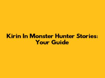 Kirin In Monster Hunter Stories: Your Guide