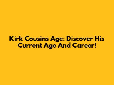 Kirk Cousins Age: Discover His Current Age And Career!