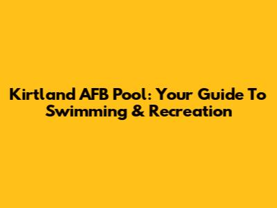 Kirtland AFB Pool: Your Guide To Swimming & Recreation