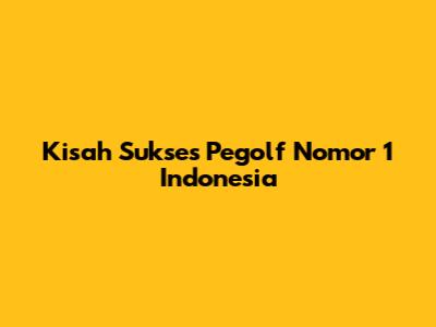 Kisah Sukses Pegolf Nomor 1 Indonesia