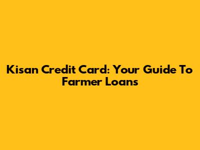 Kisan Credit Card: Your Guide To Farmer Loans