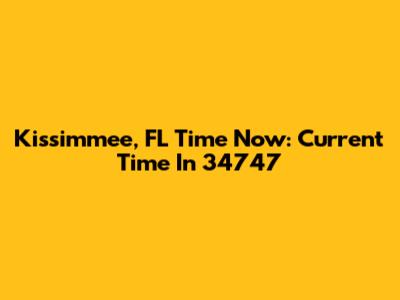 Kissimmee, FL Time Now: Current Time In 34747