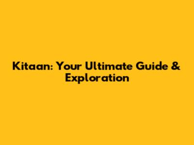 Kitaan: Your Ultimate Guide & Exploration