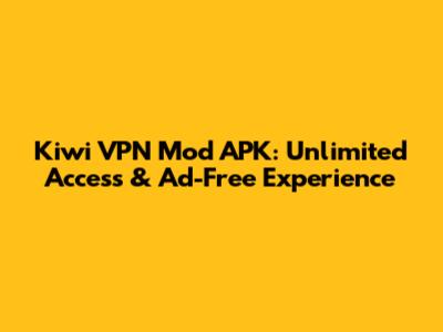 Kiwi VPN Mod APK: Unlimited Access & Ad-Free Experience