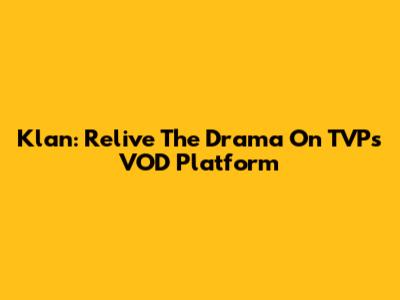 Klan: Relive The Drama On TVP's VOD Platform