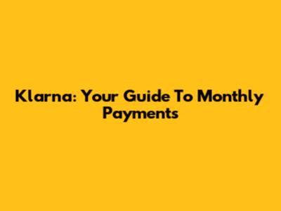 Klarna: Your Guide To Monthly Payments