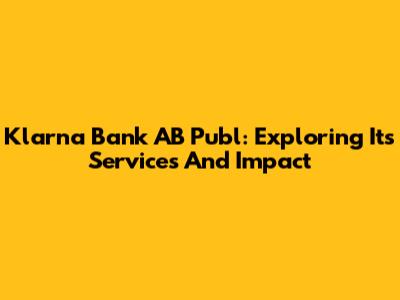 Klarna Bank AB Publ: Exploring Its Services And Impact