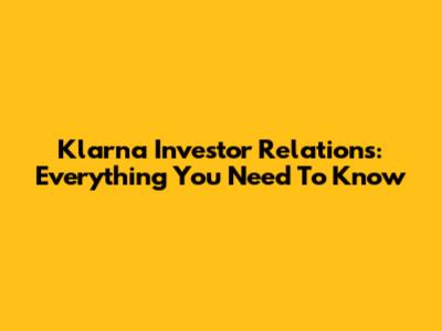 Klarna Investor Relations: Everything You Need To Know