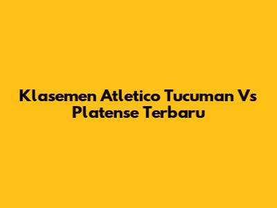 Klasemen Atletico Tucuman Vs Platense Terbaru