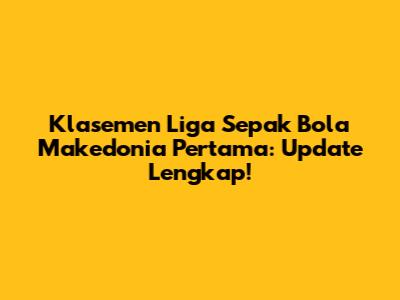 Klasemen Liga Sepak Bola Makedonia Pertama: Update Lengkap!