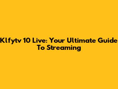 Klfytv 10 Live: Your Ultimate Guide To Streaming