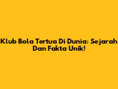 Klub Bola Tertua Di Dunia: Sejarah Dan Fakta Unik!