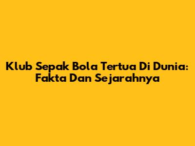 Klub Sepak Bola Tertua Di Dunia: Fakta Dan Sejarahnya