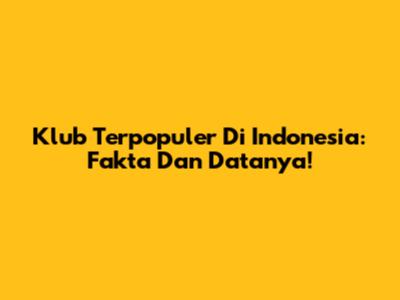Klub Terpopuler Di Indonesia: Fakta Dan Datanya!