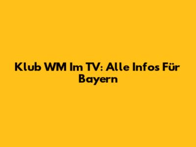 Klub WM Im TV: Alle Infos Für Bayern