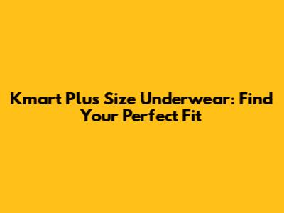 Kmart Plus Size Underwear: Find Your Perfect Fit