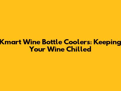 Kmart Wine Bottle Coolers: Keeping Your Wine Chilled